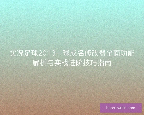 实况足球2013一球成名修改器全面功能解析与实战进阶技巧指南