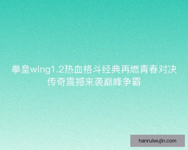 拳皇wing1.2热血格斗经典再燃青春对决传奇震撼来袭巅峰争霸