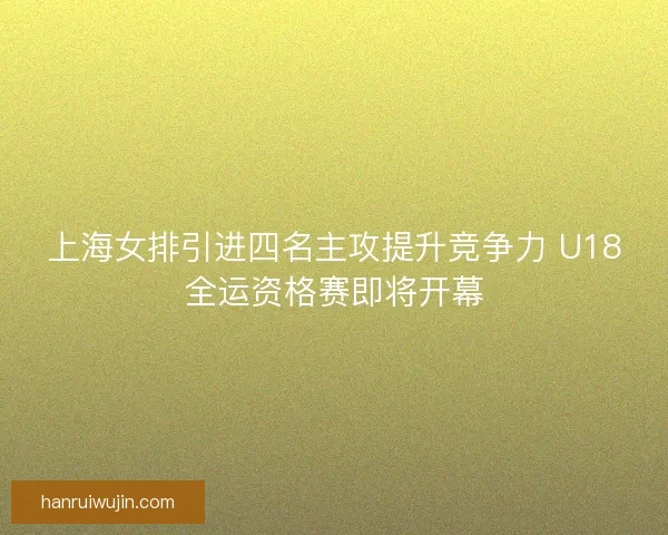 上海女排引进四名主攻提升竞争力 U18全运资格赛即将开幕