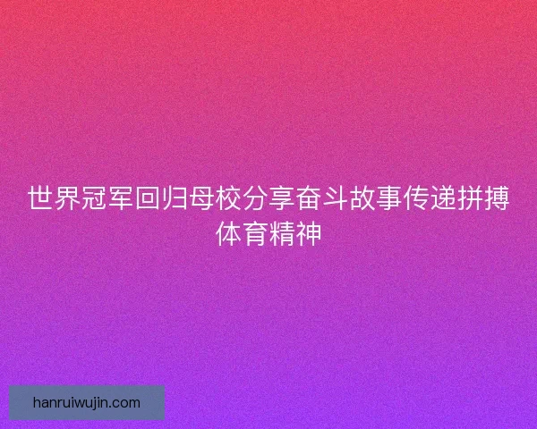 世界冠军回归母校分享奋斗故事传递拼搏体育精神
