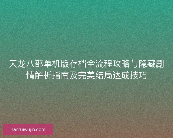 天龙八部单机版存档全流程攻略与隐藏剧情解析指南及完美结局达成技巧 天龙八部单机版存档全流程攻略与隐藏剧情解析指南及完美结局达成技巧