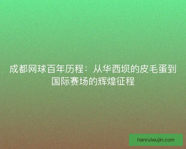 成都网球百年历程：从华西坝的皮毛蛋到国际赛场的辉煌征程