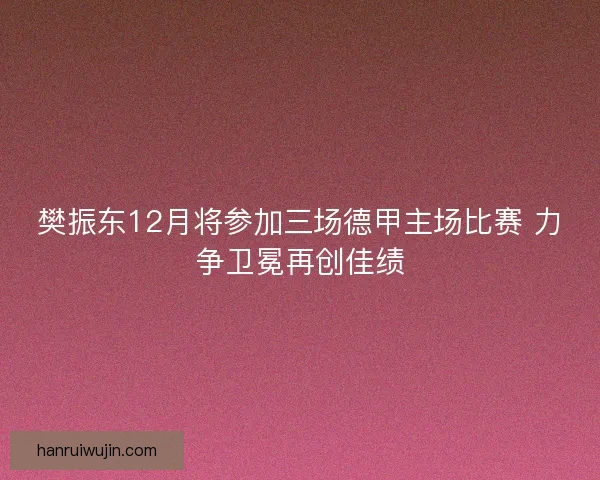 樊振东12月将参加三场德甲主场比赛 力争卫冕再创佳绩